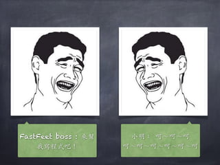 FastFeet boss : 來幫
我寫程式吧！
⼩小明： 呵～呵～呵
呵～呵～呵～呵～呵～呵
 