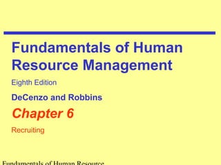 Chapter 6
Recruiting
Fundamentals of Human
Resource Management
Eighth Edition
DeCenzo and Robbins
 