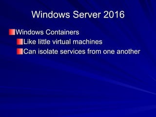 Windows Server 2016
Windows Containers
Like little virtual machines
Can isolate services from one another
 