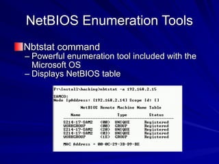 NetBIOS Enumeration Tools
Nbtstat command
– Powerful enumeration tool included with the
Microsoft OS
– Displays NetBIOS table
 