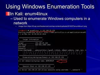 Using Windows Enumeration Tools
In Kali: enum4linux
– Used to enumerate Windows computers in a
network
– Image from https://i0.wp.com/hackercool.com/wp-content/uploads/2016/07/enum4linux1.png
 