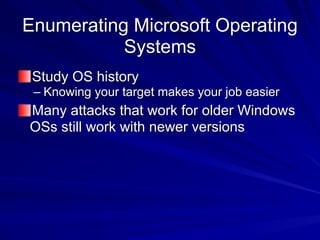 Enumerating Microsoft Operating
Systems
Study OS history
– Knowing your target makes your job easier
Many attacks that work for older Windows
OSs still work with newer versions
 