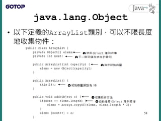 java.lang.Object
• 以下定義的ArrayList類別，可以不限長度
地收集物件：
58
 