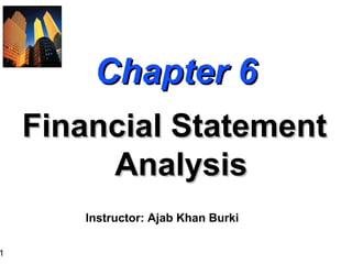 1
Chapter 6
Chapter 6
Financial Statement
Financial Statement
Analysis
Analysis
Instructor: Ajab Khan Burki
 