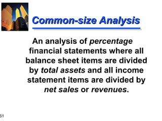 61
Common-size AnalysisCommon-size Analysis
An analysis of percentage
financial statements where all
balance sheet items are divided
by total assets and all income
statement items are divided by
net sales or revenues.
 