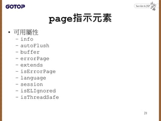 page指示元素
• 可用屬性
– info
– autoFlush
– buffer
– errorPage
– extends
– isErrorPage
– language
– session
– isELIgnored
– isThr...