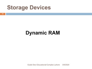 Storage Devices
Dynamic RAM
3/9/2020Gulab Devi Educational Complex Lahore
11
 