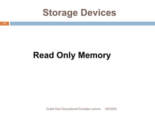 Storage Devices
Read Only Memory
3/9/2020Gulab Devi Educational Complex Lahore
17
 