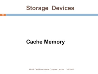 Storage Devices
Cache Memory
3/9/2020Gulab Devi Educational Complex Lahore
26
 