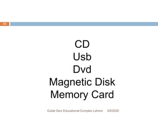 CD
Usb
Dvd
Magnetic Disk
Memory Card
3/9/2020Gulab Devi Educational Complex Lahore
33
 