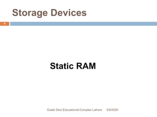 Storage Devices
Static RAM
3/9/2020Gulab Devi Educational Complex Lahore
9
 