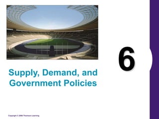 Copyright © 2006 Thomson Learning
6
Supply, Demand, and
Government Policies
 