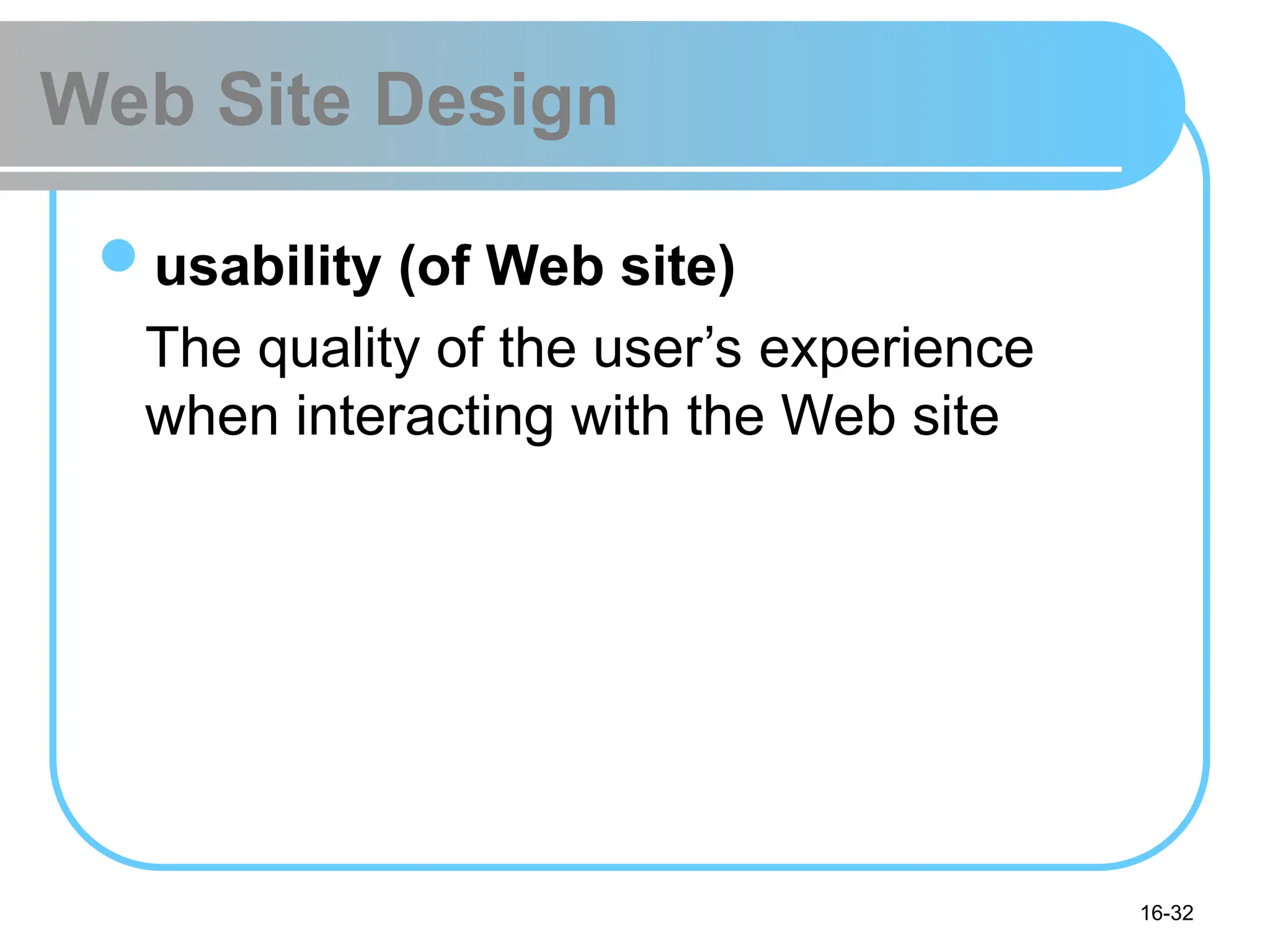 16-32
Web Site Design
usability (of Web site)
The quality of the user’s experience
when interacting with the Web site
 