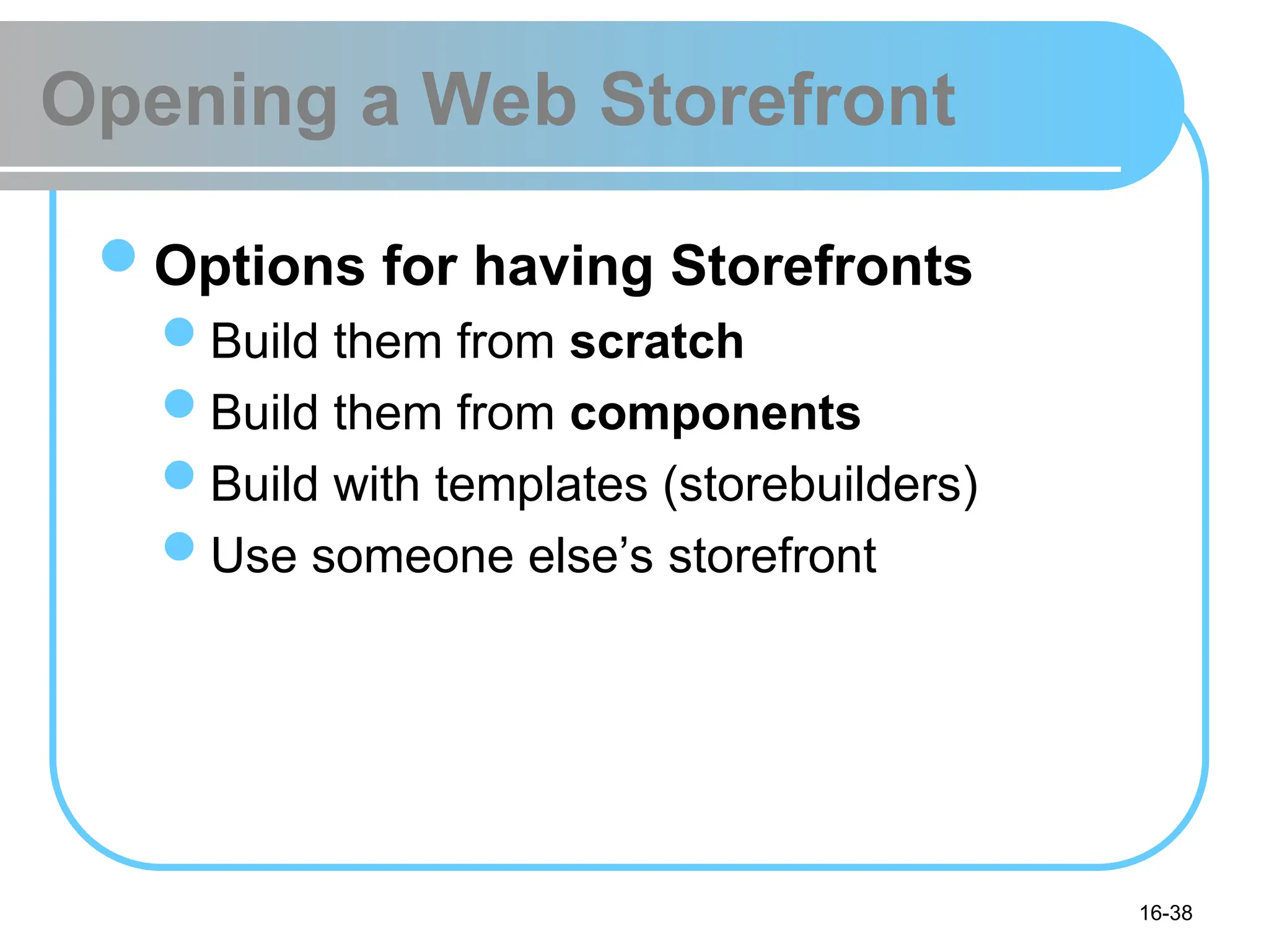16-38
Opening a Web Storefront
Options for having Storefronts
Build them from scratch
Build them from components
Build with templates (storebuilders)
Use someone else’s storefront
 