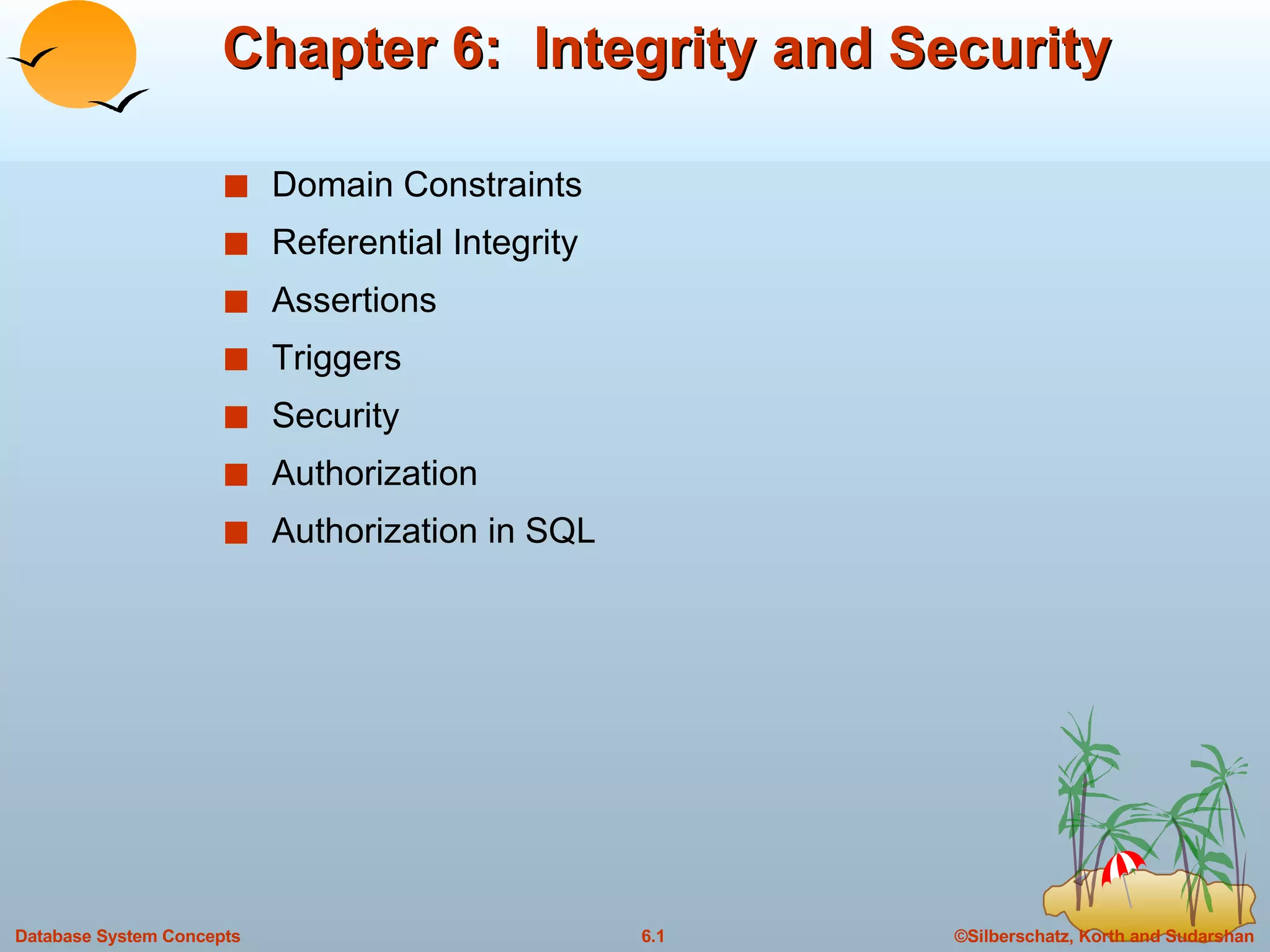 Chapter 6:  Integrity and Security Domain Constraints  Referential Integrity Assertions Triggers Security Authorization  Authorization in SQL 