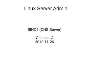 Linux Server Admin



 BIND9 (DNS Server)

     Chatchai J
     2012-11-26
 