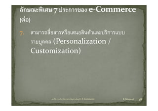 7. สามารถสือสารหรืือเสนอสินคาและบริการแบบ
           ื่             ิ        ิ
    รายบุคคล
    รายบคคล (Personalization / 
    Customization)




            บทที่ 6 การบริหารจัดการหวงโซอุปทานในธุรกิจ E‐Commerce   K.Warawut   48
 