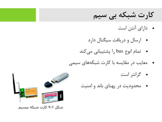 ‫سیم‬ ‫بی‬ ‫شبکه‬ ‫کارت‬
●‫است‬ ‫آنتن‬ ‫دارای‬
●‫دارد‬ ‫سیگنال‬ ‫دریافت‬ ‫و‬ ‫ارسال‬
●‫انوع‬ ‫تمام‬bus‫یرکند‬‌‫ا‬ ‫یم‬ ‫پشتیبانی‬ ‫را‬
●‫سیمی‬ ‫ههای‬‌‫ا‬ ‫شبک‬ ‫رکارت‬ ‫با‬ ‫یمقایسه‬ ‫در‬ ‫یمعایب‬
●‫است‬ ‫گرانتر‬
●‫ایمنیت‬ ‫و‬ ‫باند‬ ‫پهنای‬ ‫در‬ ‫یمحدودیت‬
‫شکل‬۶-۹‫بیسیم‬ ‫شبکه‬ ‫کارت‬
 