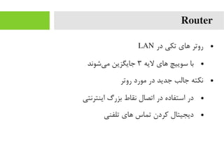 Router
●‫در‬ ‫تکی‬ ‫های‬ ‫روتر‬LAN
●‫لیه‬ ‫های‬ ‫سوییچ‬ ‫با‬۳‫یشوند‬‌‫ا‬ ‫یم‬ ‫جایگزین‬
●‫روتر‬ ‫یمورد‬ ‫در‬ ‫جدید‬ ‫جالب‬ ‫نکته‬
●‫اینترنتی‬ ‫بزرگ‬ ‫نقاط‬ ‫اتصال‬ ‫در‬ ‫استفاده‬ ‫در‬
●‫تلفنی‬ ‫های‬ ‫تماس‬ ‫رکردن‬ ‫دیجیتال‬
 