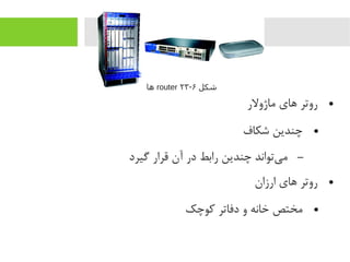 ●‫یماژولر‬ ‫های‬ ‫روتر‬
●‫شکاف‬ ‫چندین‬
–‫گیرد‬ ‫قرار‬ ‫آن‬ ‫در‬ ‫رابط‬ ‫چندین‬ ‫یتواند‬‌‫ا‬ ‫یم‬
●‫ارزان‬ ‫های‬ ‫روتر‬
●‫رکوچک‬ ‫دفاتر‬ ‫و‬ ‫خانه‬ ‫یمختص‬
‫شکل‬۶-۲۳router‫اها‬
 