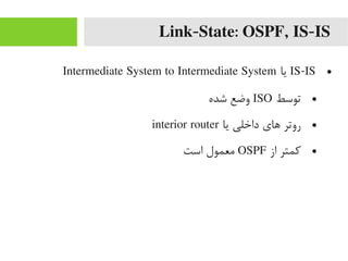Link-State: OSPF, IS-IS
●IS-IS‫یا‬Intermediate System to Intermediate System
●‫توسط‬ISO‫شده‬ ‫وضع‬
●‫یا‬ ‫داخلی‬ ‫های‬ ‫روتر‬interior router
●‫از‬ ‫رکمتر‬OSPF‫است‬ ‫یمعمول‬
 