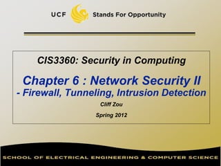 CIS3360: Security in Computing
Chapter 6 : Network Security II
- Firewall, Tunneling, Intrusion Detection
Cliff Zou
Spring 2012
 