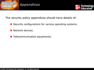 Appendices



The security policy appendices should have details of:

     Security configurations for various operating systems.

     Network devices.

     Telecommunication equipments.
 