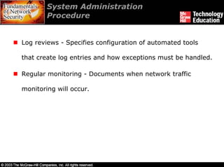 System Administration
        Procedure


Log reviews - Specifies configuration of automated tools

that create log entries and how exceptions must be handled.

Regular monitoring - Documents when network traffic

monitoring will occur.
 