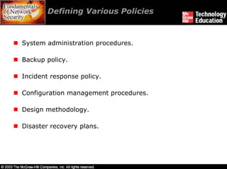 Defining Various Policies



System administration procedures.

Backup policy.

Incident response policy.

Configuration management procedures.

Design methodology.

Disaster recovery plans.
 