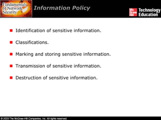 Information Policy



Identification of sensitive information.

Classifications.

Marking and storing sensitive information.

Transmission of sensitive information.

Destruction of sensitive information.
 