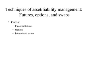 Techniques of asset/liability management:
       Futures, options, and swaps
 • Outline
    – Financial futures
    – Options
    – Interest rate swaps
 