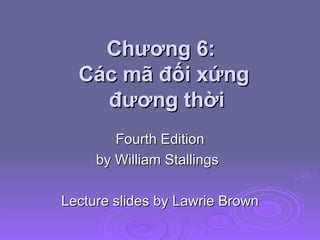 Chương 6:  Các mã đối xứng  đương thời Fourth Edition by William Stallings Lecture slides by Lawrie Brown 