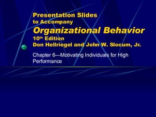 Presentation Slides to Accompany Organizational Behavior   10 th  Edition Don Hellriegel and John W. Slocum, Jr. Chapter 6 — Motivating Individuals for High Performance 