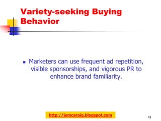 Variety-seeking Buying
Behavior



   Marketers can use frequent ad repetition,
    visible sponsorships, and vigorous PR to
            enhance brand familiarity.




           http://jemcaraig.blogspot.com        41
 