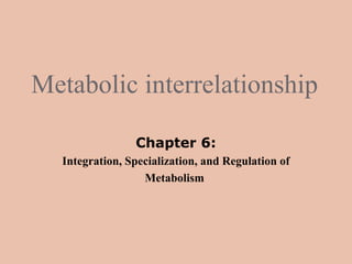 Metabolic interrelationship

                Chapter 6:
  Integration, Specialization, and Regulation of
                  Metabolism
 
