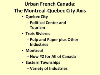Urban French Canada: The Montreal-Quebec City Axis Quebec City Political Center and Tourism Trois Rivieres Pulp and Paper plus Other Industries Montreal Now #2 for All of Canada Eastern Townships Variety of Industries 
