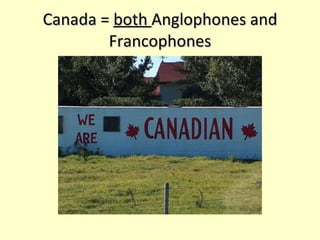 Canada =  both  Anglophones and Francophones 