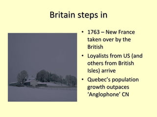 Britain steps in 1763 – New France taken over by the British Loyalists from US (and others from British Isles) arrive Quebec’s population growth outpaces ‘Anglophone’ CN 