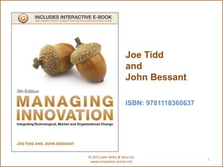 Joe Tidd
and
John Bessant
ISBN: 9781118360637
1
© 2013 John Wiley & Sons Ltd.
www.innovation-portal.info
 