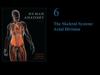 © 2012 Pearson Education, Inc.
6
The Skeletal System:
Axial Division
PowerPoint®
Lecture Presentations prepared by
Steven Bassett
Southeast Community College
Lincoln, Nebraska
 