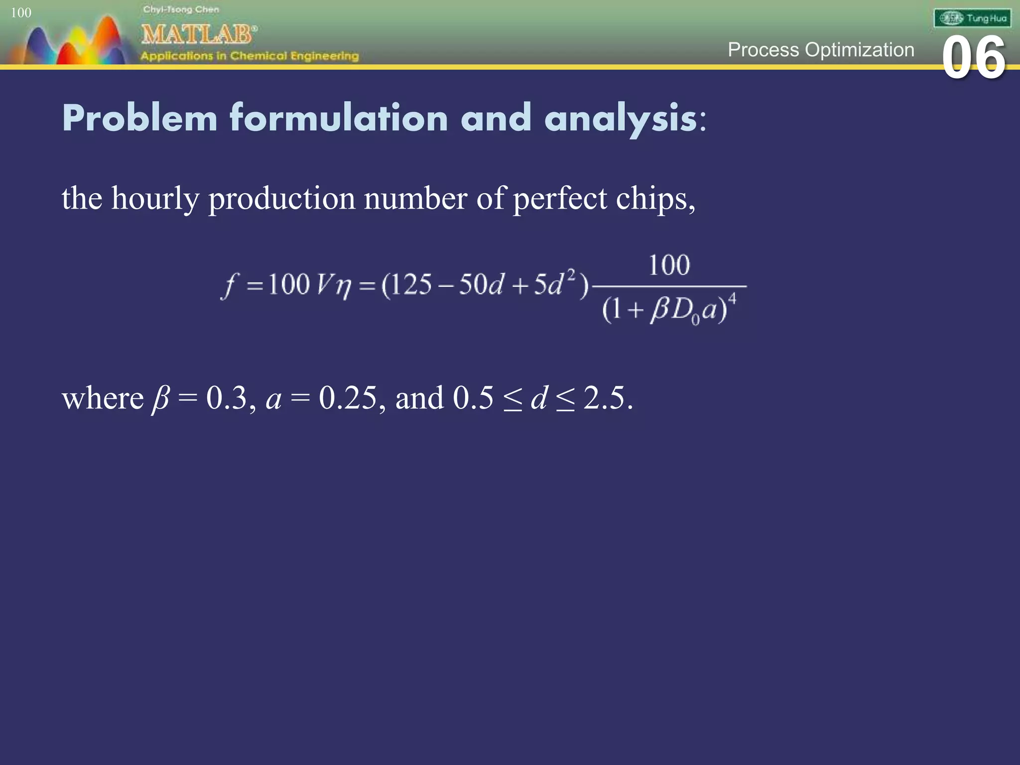 06Process Optimization
Problem formulation and analysis:
the hourly production number of perfect chips,
100
where β = 0.3, a = 0.25, and 0.5 ≤ d ≤ 2.5.
 