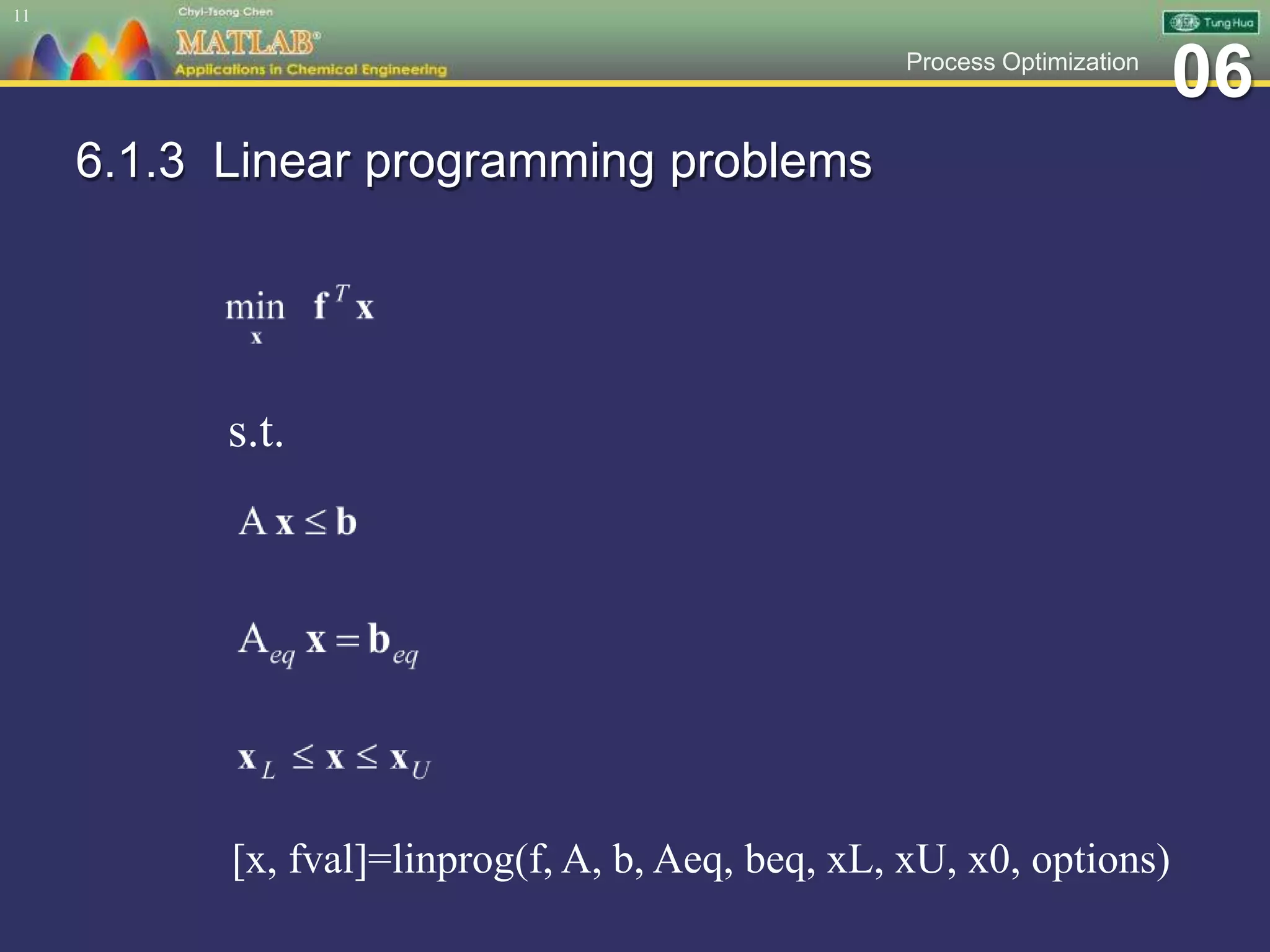 06Process Optimization
6.1.3 Linear programming problems
11
s.t.
[x, fval]=linprog(f, A, b, Aeq, beq, xL, xU, x0, options)
 
