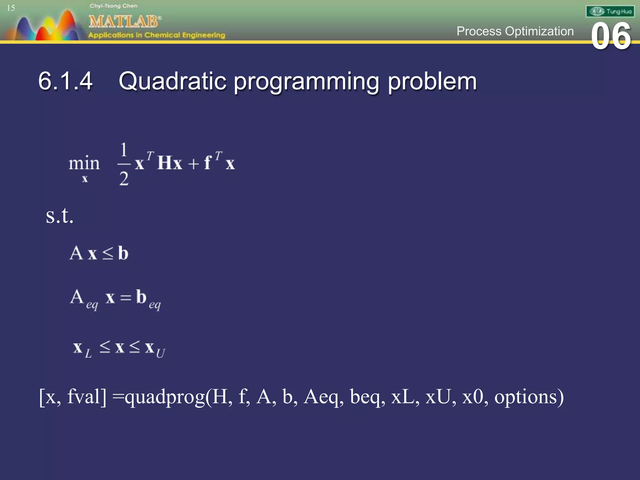 06Process Optimization
6.1.4 Quadratic programming problem
[x, fval] =quadprog(H, f, A, b, Aeq, beq, xL, xU, x0, options)
15
s.t.
 