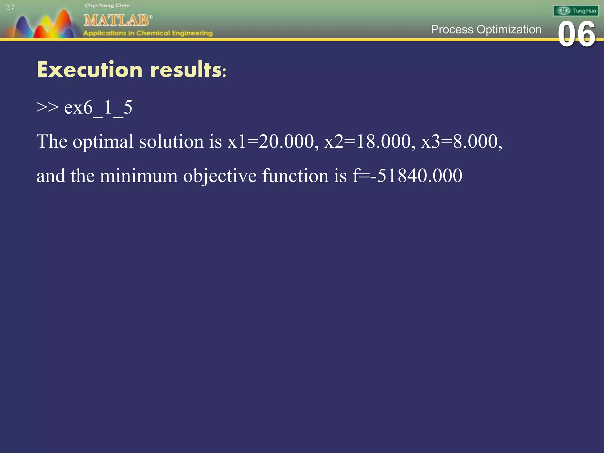 06Process Optimization
Execution results:
>> ex6_1_5
The optimal solution is x1=20.000, x2=18.000, x3=8.000,
and the minimum objective function is f=-51840.000
27
 