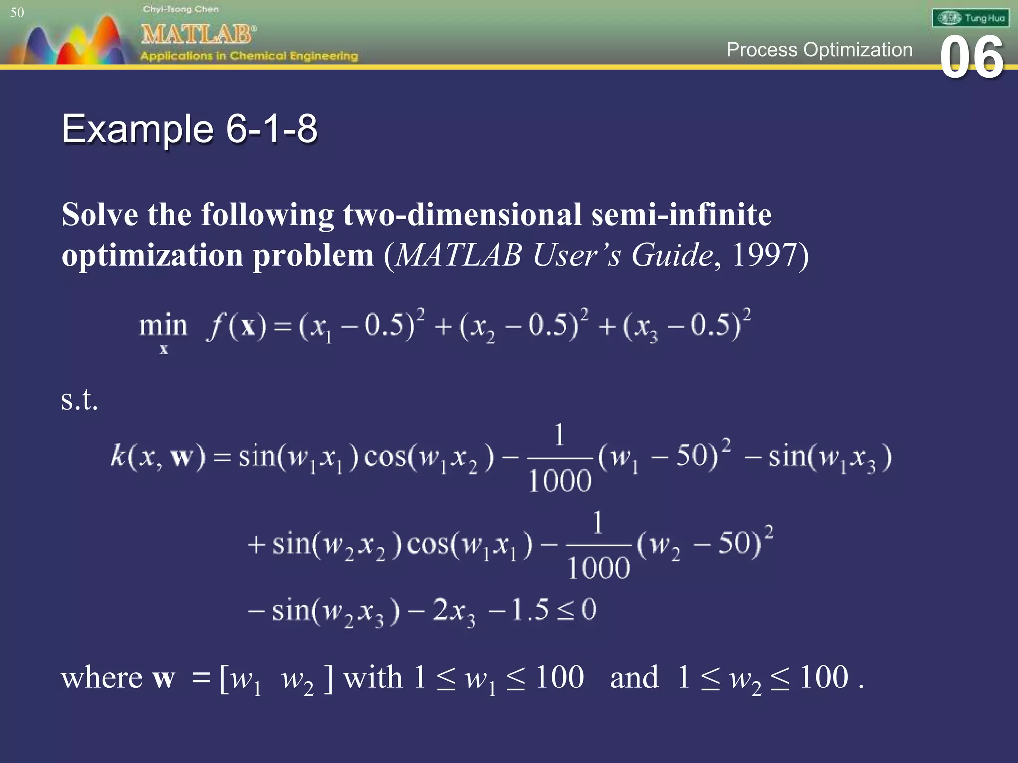 06Process Optimization
Example 6-1-8
Solve the following two-dimensional semi-infinite
optimization problem (MATLAB User’s Guide, 1997)
50
where w ＝[w1 w2 ] with 1 ≤ w1 ≤ 100 and 1 ≤ w2 ≤ 100 .
s.t.
 