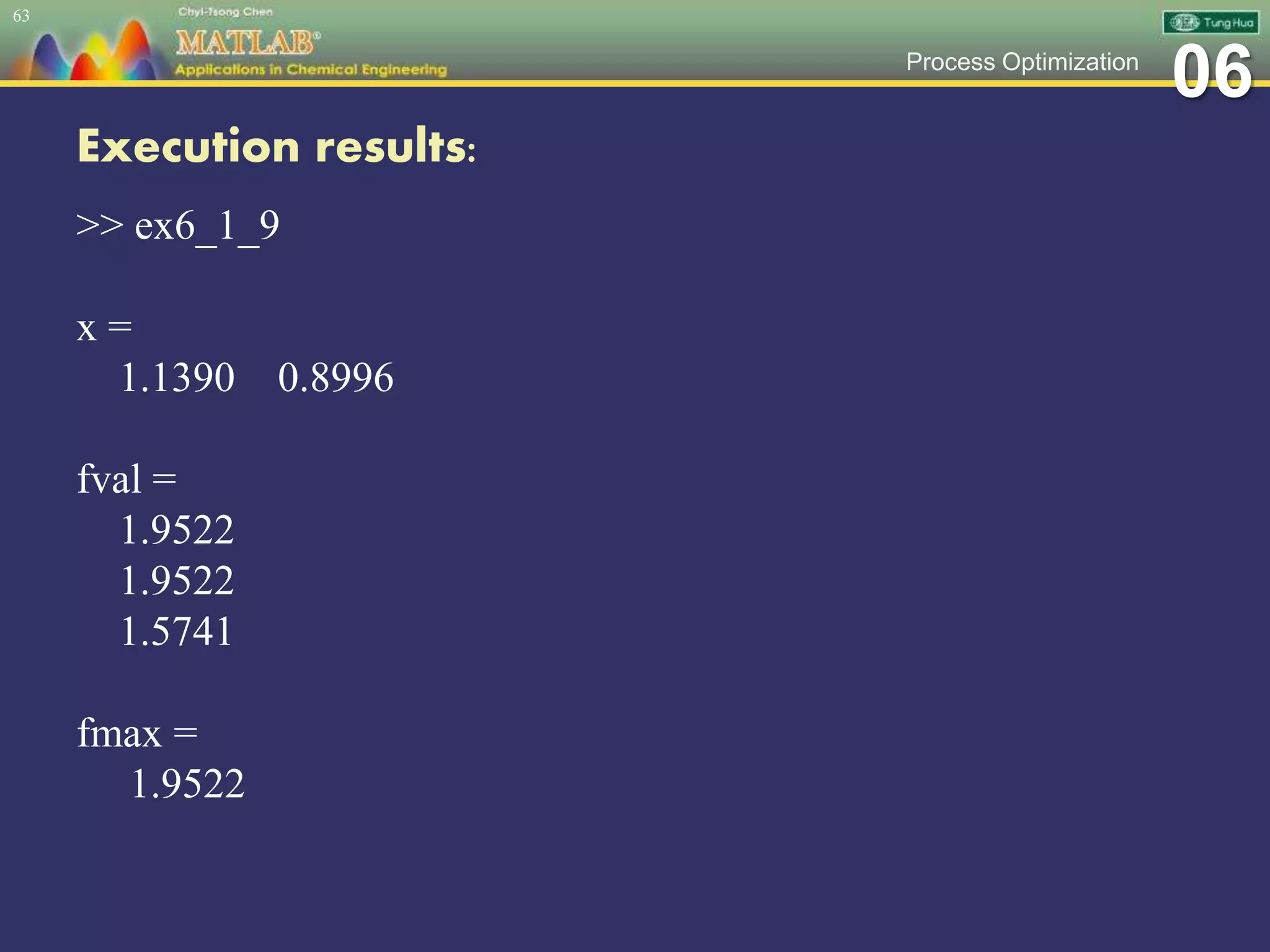 06Process Optimization
Execution results:
>> ex6_1_9
x =
1.1390 0.8996
fval =
1.9522
1.9522
1.5741
fmax =
1.9522
63
 
