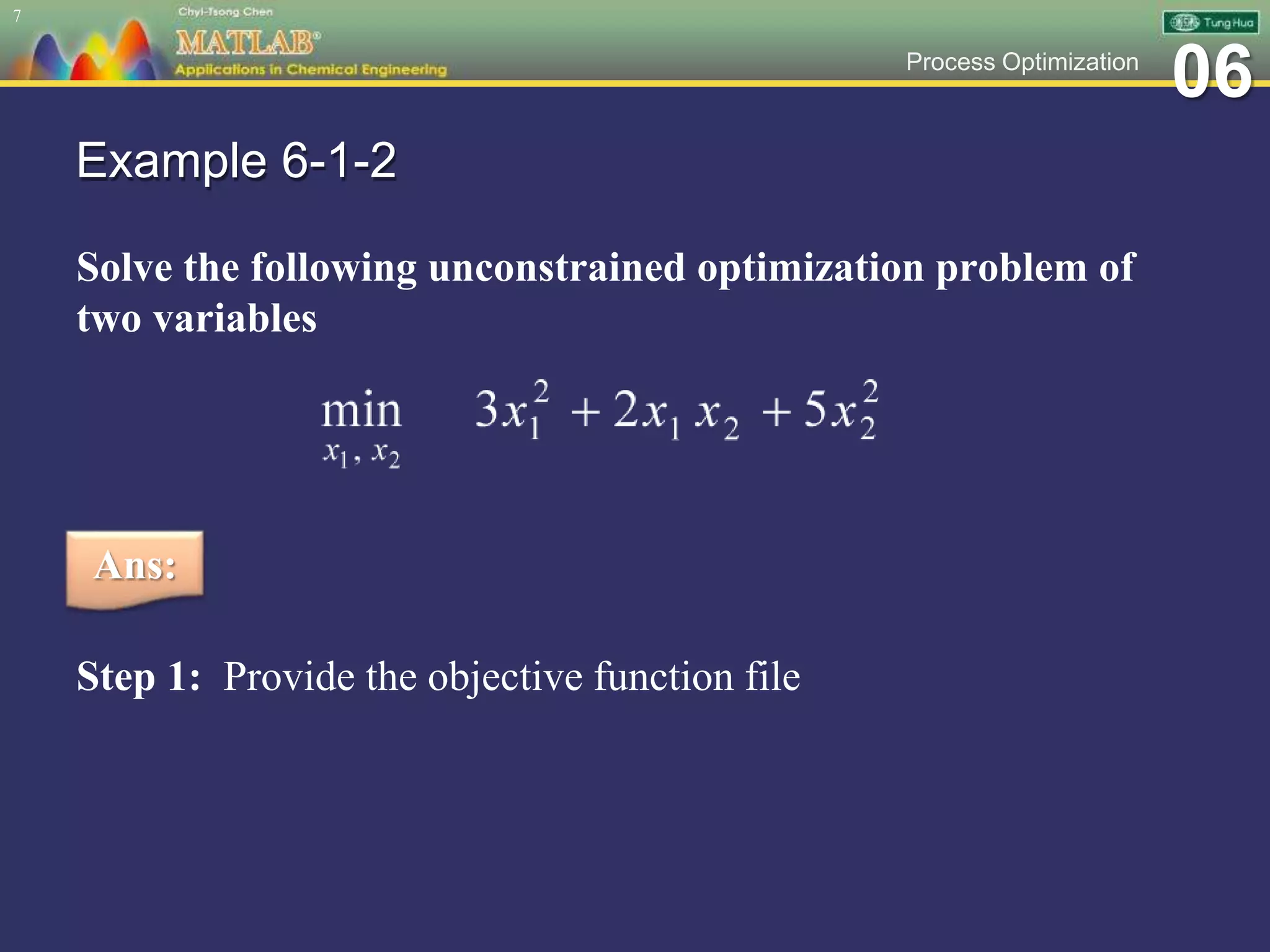 06Process Optimization
Example 6-1-2
Solve the following unconstrained optimization problem of
two variables
7
Step 1: Provide the objective function file
Ans:
 