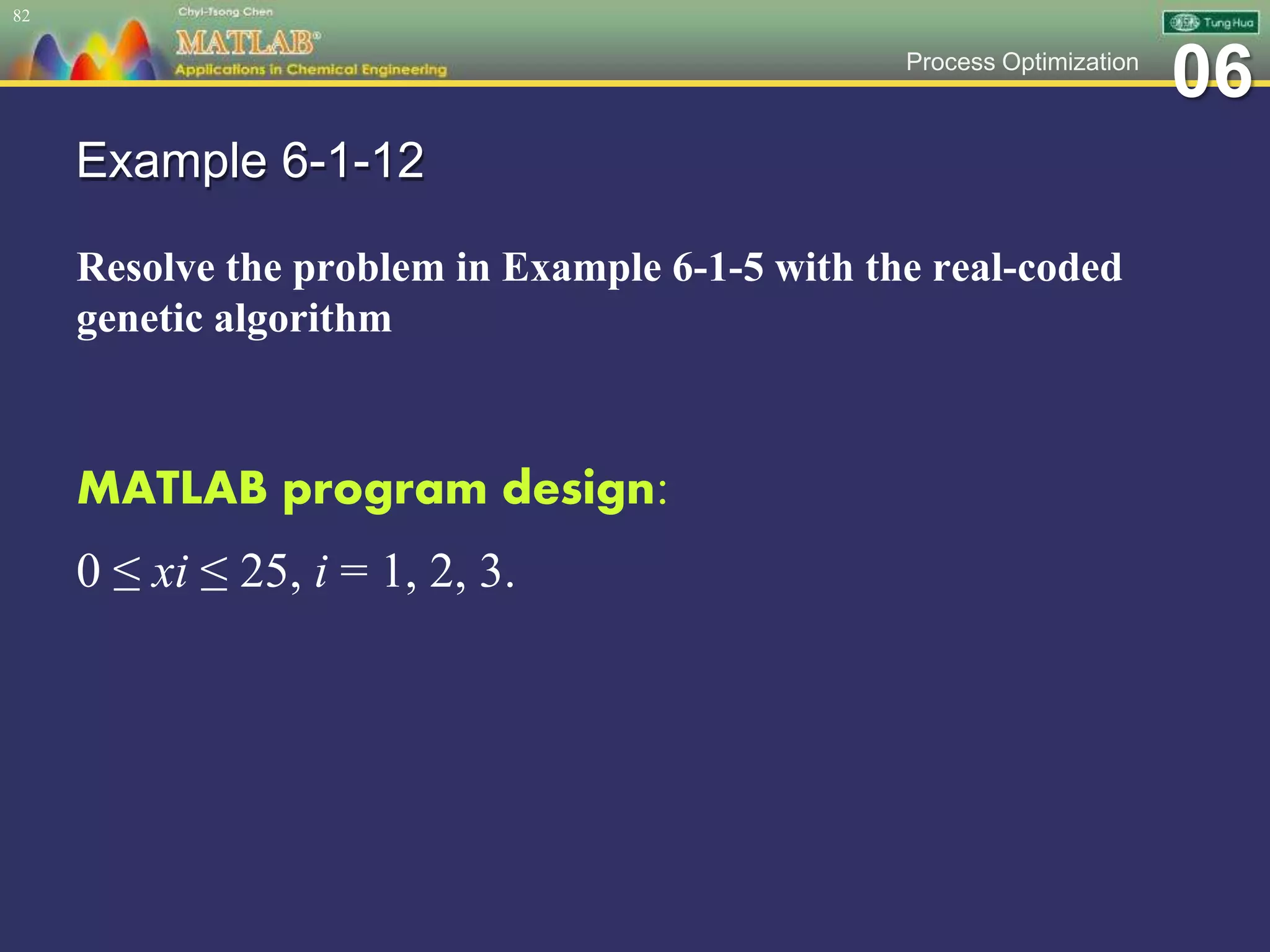 06Process Optimization
Example 6-1-12
Resolve the problem in Example 6-1-5 with the real-coded
genetic algorithm
82
MATLAB program design:
0 ≤ xi ≤ 25, i = 1, 2, 3.
 