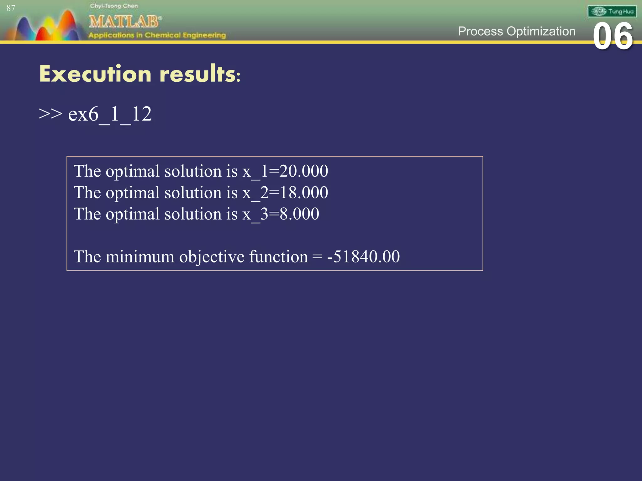 06Process Optimization
Execution results:
>> ex6_1_12
87
The optimal solution is x_1=20.000
The optimal solution is x_2=18.000
The optimal solution is x_3=8.000
The minimum objective function = -51840.00
 