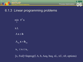 06Process Optimization
6.1.3 Linear programming problems
11
s.t.
[x, fval]=linprog(f, A, b, Aeq, beq, xL, xU, x0, options)
 